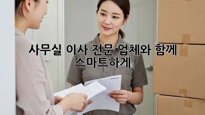 사무실 이사, 전문 업체와 함께 스마트하게!