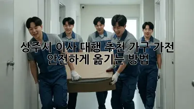 상주시 이사 대행 추천: 가구, 가전 안전하게 옮기는 방법