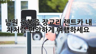 남원 운봉읍 장교리 렌트카: 내 차처럼 편안하게 여행하세요!
