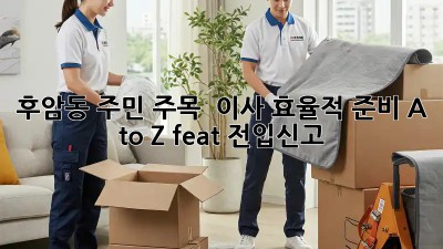 후암동 주민 주목! 🏡 이사 효율적 준비 A to Z (feat. 전입신고)