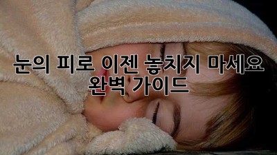 눈의 피로, 이젠 놓치지 마세요! 완벽 가이드